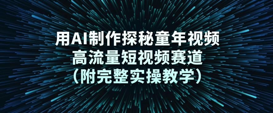 用AI制作探秘童年视频,高流量短视频赛道(附完整实操教学)-优优云网创