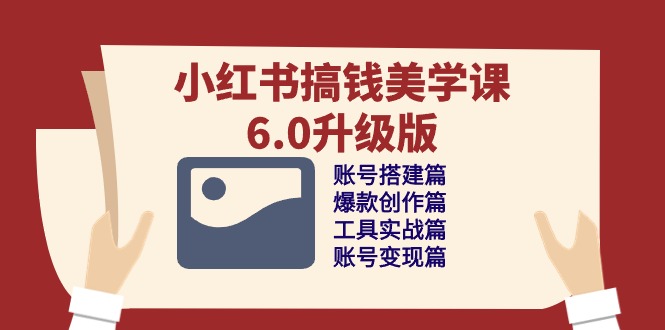 (10412期)小红书搞钱美学课-6.0升级版,账号搭建/爆款创作/工具实战/账号变现篇-优优云网创