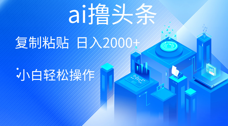 (10283期)AI一键生成爆款文章撸头条 轻松日入2000+,小白操作简单, 收益无上限-优优云网创