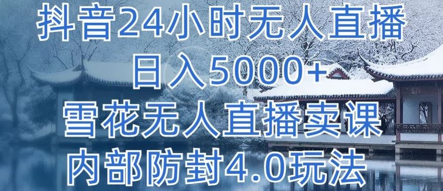 抖音24小时无人直播 日入5000+,雪花无人直播卖课,内部防封4.0玩法【揭秘】-优优云网创