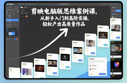 剪映电脑版思维案例课,从新手入门到高阶实操,轻松产出高质量作品-优优云网创