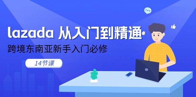 (11024期)lazada 从入门到精通,跨境东南亚新手入门必修(14节课)-优优云网创