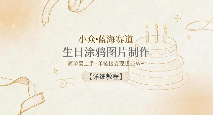 小众蓝海赛道,生日涂鸦图片制作,简单易上手,单链接变现超12W+【详细教程】-优优云网创