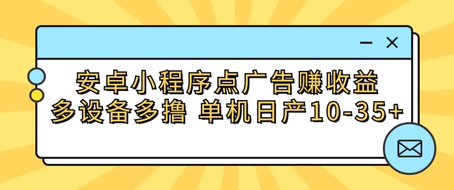 安卓小程序点广告赚收益,多设备多撸 单机日产10-35+-优优云网创