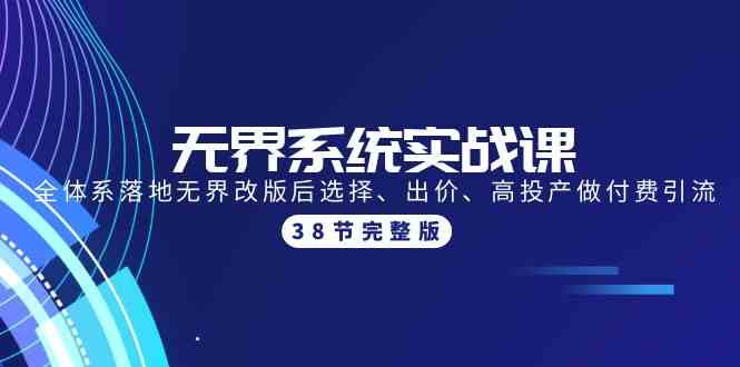 (9992期)无界系统实战课:全体系落地无界改版后选择、出价、高投产做付费引流-38节-优优云网创