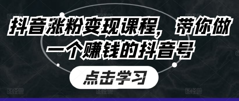 抖音涨粉变现课程,带你做一个赚钱的抖音号-优优云网创