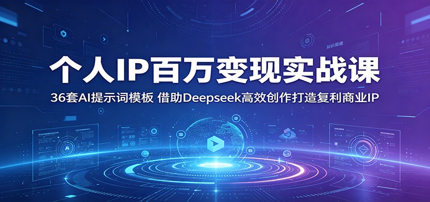 个人IP百万变现实战课:36套AI提示词模板,借助Deepseek高效创作打造复利商业IP-优优云网创