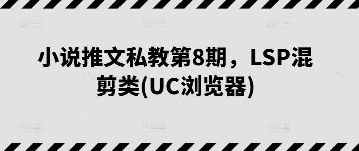 小说推文私教第8期,LSP混剪类(UC浏览器)-优优云网创