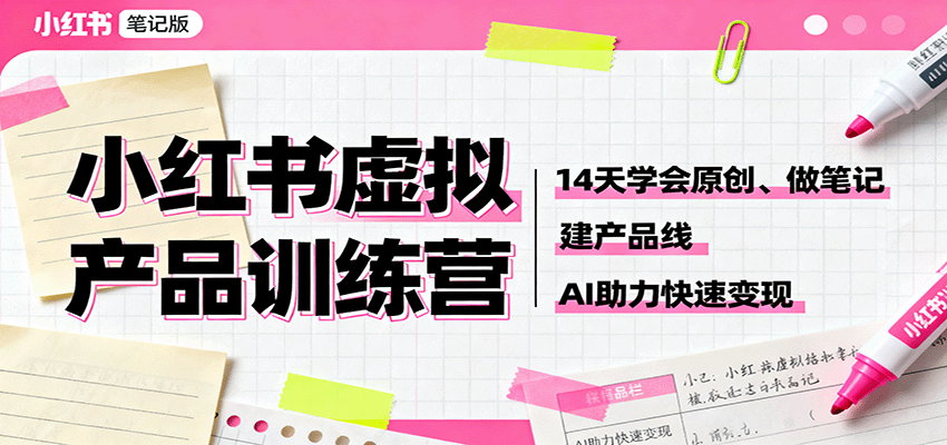 小红书虚拟产品训练营:14天学会原创、做笔记、建产品线,AI助力快速变现-优优云网创