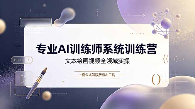 专业AI训练师系统训练营，文本绘画视频全领域实操，一套公式驾驭所有AI工具-优优云网创