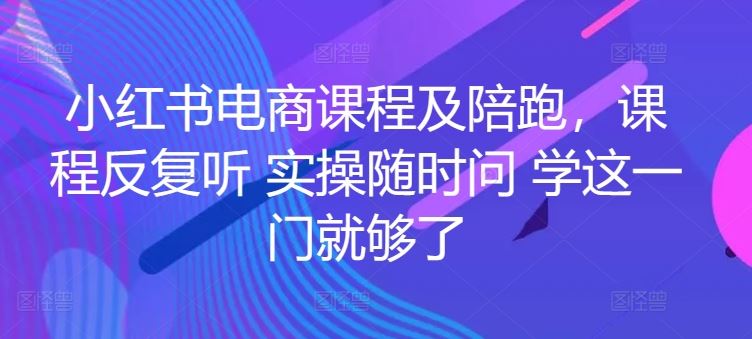 小红书电商课程及陪跑,课程反复听 实操随时问 学这一门就够了-优优云网创