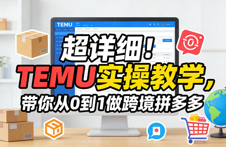 超详细!TEMU实操教学,带你从0到1做跨境拼多多-优优云网创