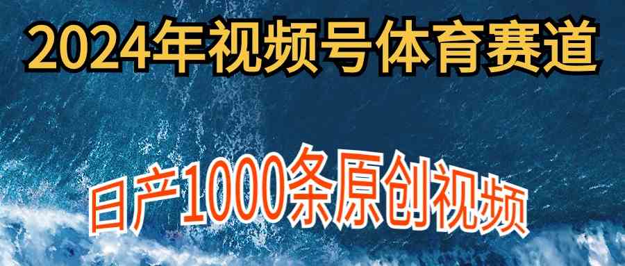 (9810期)2024年体育赛道视频号,新手轻松操作, 日产1000条原创视频,多账号多撸分成-优优云网创