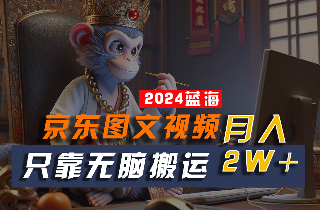 2024最新蓝海项目,只靠无脑搬运,不需要剪辑,有手就会,京东图文视频,每月亲测2w+-优优云网创