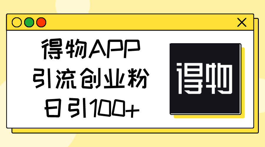 (11027期)得物APP引流创业粉,日引100+-优优云网创