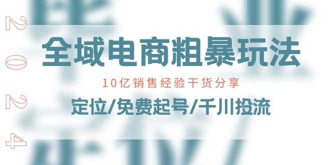 (11057期)全域电商-粗暴玩法课:10亿销售经验干货分享!定位/免费起号/千川投流-优优云网创