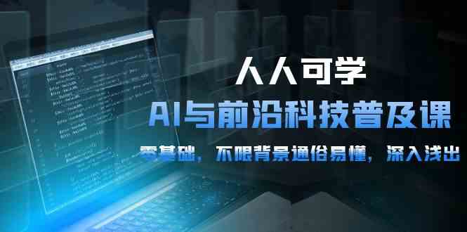 (10097期)人人可学的AI 与前沿科技普及课,0基础,不限背景通俗易懂,深入浅出-54节-优优云网创