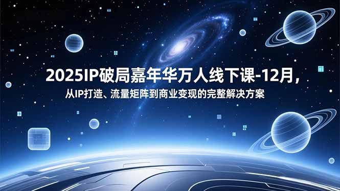 2025IP破局嘉年华万人线下课-12月,从IP打造、流量矩阵到商业变现的完整解决方案-优优云网创