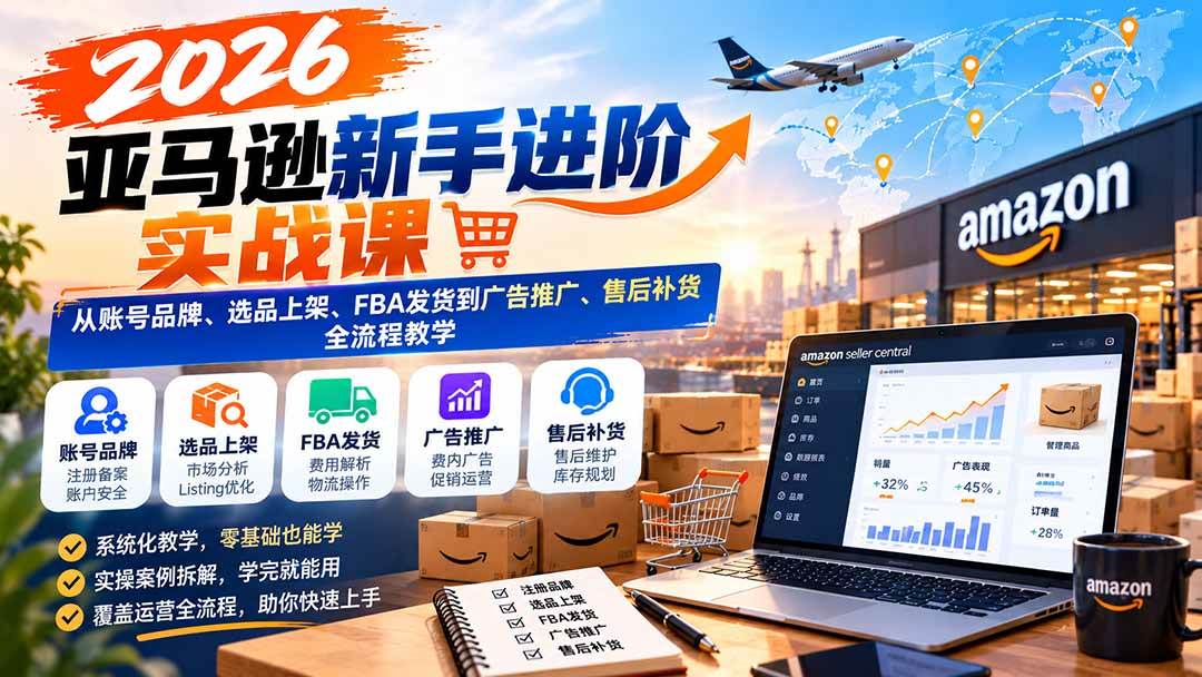 (21034期)2026亚马逊新手进阶实战课:从账号品牌、选品上架、FBA发货到广告推广、售后补货全流程教学-优优云网创-中创网