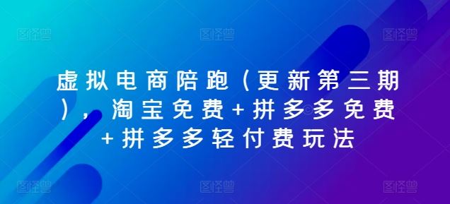 虚拟电商陪跑(更新第三期),淘宝免费+拼多多免费+拼多多轻付费玩法-优优云网创