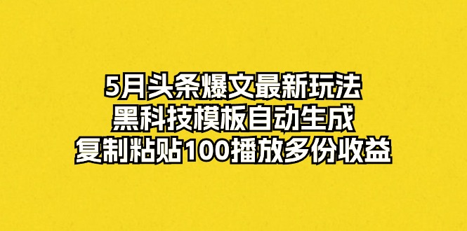 (10379期)5月头条爆文最新玩法,黑科技模板自动生成,复制粘贴100播放多份收益-优优云网创