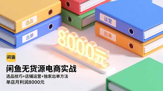闲鱼无货源电商实战,选品技巧+店铺运营+独家出单方法,单店月利润8000元-优优云网创