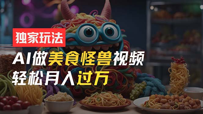（11357期）零门槛操作，AI美食怪兽短视频玩法，月入过万新手也能做！-优优云网创