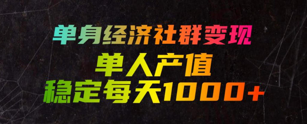 单身经济社群变现玩法,单人产值稳定每天1000+,门槛低好上手,稳定可持续【揭秘】-优优云网创