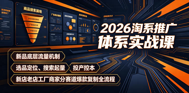 2026淘系推广体系实战课|新品底层流量机制、选品定位、搜索起量、投产控本、新店老店工厂商家分赛道爆款复制全流程-优优云网创