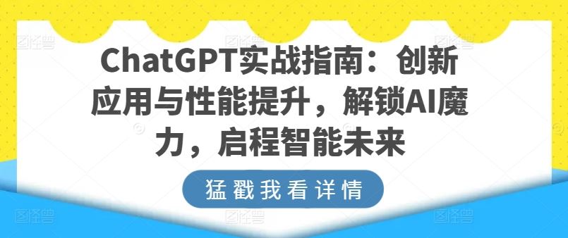 ChatGPT实战指南:创新应用与性能提升,解锁AI魔力,启程智能未来-优优云网创