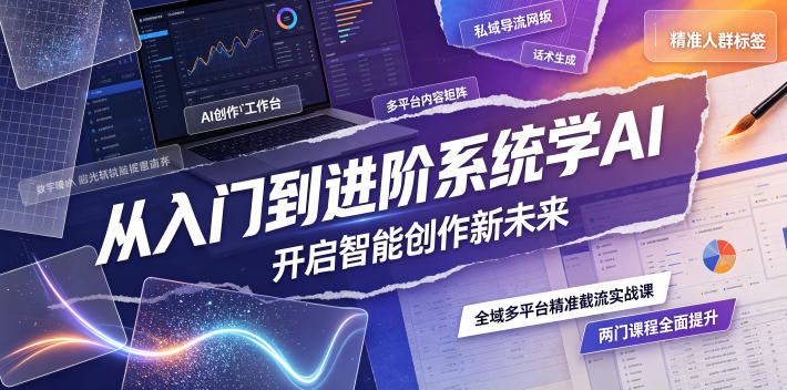 从入门到进阶系统学AI,开启智能创作新未来,两门课程,全面提升你的AI创作能力-优优云网创
