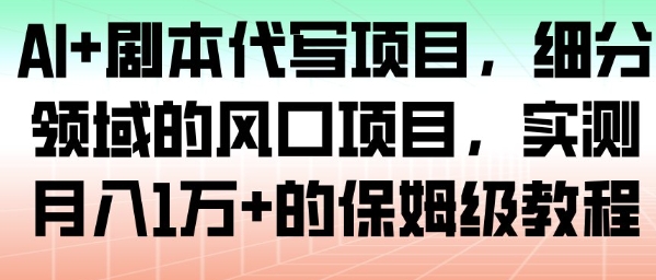 AI+剧本代写项目,细分领域的风口项目,实测月入1W+的保姆级教程-优优云网创