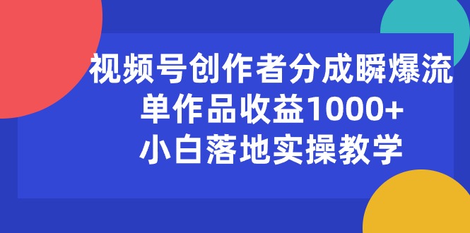 (10854期)视频号创作者分成瞬爆流,单作品收益1000+,小白落地实操教学-优优云网创