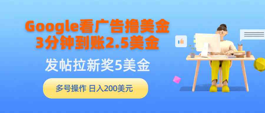 (9678期)Google看广告撸美金,3分钟到账2.5美金,发帖拉新5美金,多号操作,日入…-优优云网创