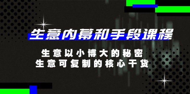 生意内幕和手段课程,生意以小博大的秘密,生意可复制的核心干货(20节)-优优云网创