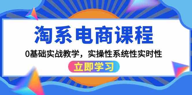 (9704期)淘系电商课程,0基础实战教学,实操性系统性实时性(15节课)-优优云网创