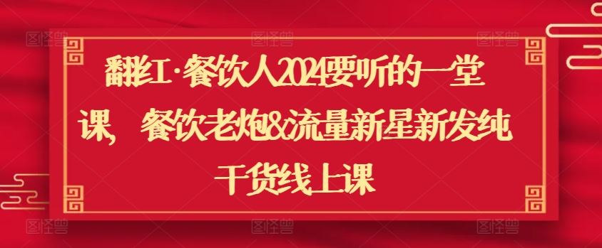 翻红·餐饮人2024要听的一堂课,餐饮老炮&流量新星新发纯干货线上课-优优云网创