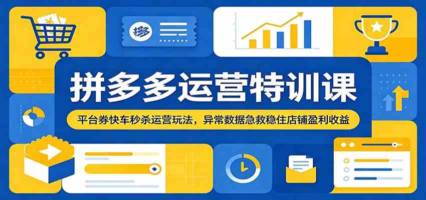 拼多多运营特训课:平台券快车秒杀运营玩法,异常数据急救稳住店铺盈利收益-优优云网创